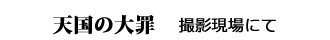 天国の大罪　撮影現場にて
